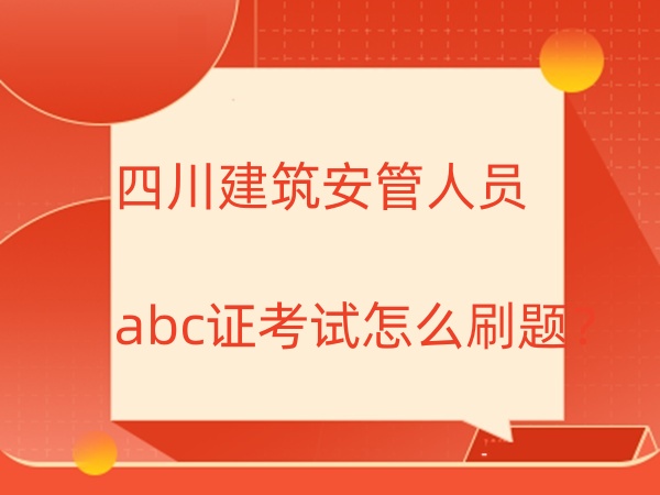 2025年四川建筑安管人员abc证考试怎么刷题?