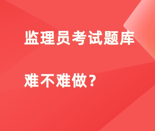 监理员考试题库难不难做?
