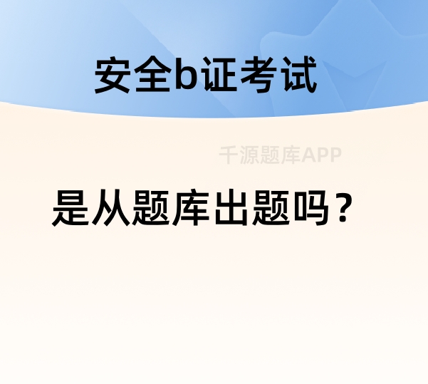 建筑安全b证考试是从题库出题吗?